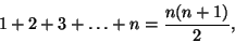 \begin{displaymath}1 + 2 + 3 + \ldots + n = \frac{n (n + 1)}2,
\end{displaymath}