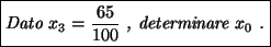 \framebox{\textit{Dato $x_3=\dfrac{65}{100}$ , determinare $x_0$ .}}