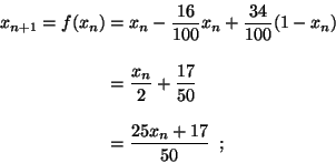 \begin{displaymath}
\begin{split}
x_{n+1}=f(x_n)
&=x_n - \frac{16}{100}x_n + \fr...
... \frac{17}{50}\\ \\
&=\frac{25x_n+17}{50}\enspace;
\end{split}\end{displaymath}