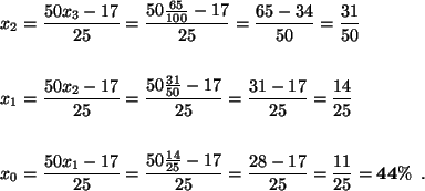 \begin{align*}x_2
&=\frac{50x_3-17}{25}
=\frac{50\frac{65}{100}-17}{25}
=\frac{6...
...{25}-17}{25}
=\frac{28-17}{25}=\frac{11}{25}=\mathbf{44\%}\enspace.
\end{align*}