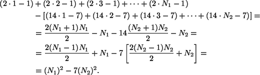 \begin{align*}(2\cdot 1-1) & + (2\cdot 2 -1) + (2\cdot 3 -1) + \dots + (2\cdot N...
...7\left[\frac {2(N_2-1)N_2}2+N_2\right]=\\
& = (N_1)^2 - 7 (N_2)^2.
\end{align*}