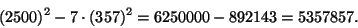 \begin{displaymath}(2500)^2 - 7\cdot(357)^2 = 6250000 - 892143 = 5357857.
\end{displaymath}