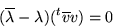 \begin{displaymath}(\overline{\lambda}-\lambda)(^t\overline{v}v)=0\end{displaymath}