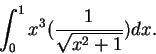 \begin{displaymath}\int_{0}^{1} x^3 (\frac{1}{\sqrt {x^2+1}})dx.\end{displaymath}