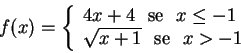 \begin{displaymath}f(x)=\left\{
\begin{array}{l}
4x+4 \,\, \hbox{ se } \,\, x...
...
\sqrt{x+1} \,\, \hbox{ se\ }\,\, x>-1
\end{array}
\right.
\end{displaymath}