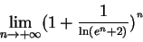 \begin{displaymath}{\lim_{n\rightarrow +\infty } }(1+\frac{1}{^{\ln \left(
e^{n}+2\right) }})^{^{n}}
\end{displaymath}