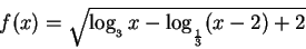 \begin{displaymath}f(x)=\sqrt{\log _{_{3}}x-\log _{_{\frac{1}{3}}}(x-2)+2}
\end{displaymath}
