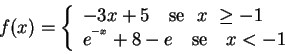 \begin{displaymath}f(x)=\left\{
\begin{array}{l}
-3x+5 \hbox{ \,\, se } \,\, ...
...x{ \,\, se \,\, }x<-1 \,\, \hbox{\
}
\end{array}
\right.
\end{displaymath}