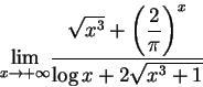 \begin{displaymath}{\lim_{x\rightarrow +\infty } }
\frac
{\sqrt{x^3} + \displ...
...\left( \frac{2}{\pi} \right)^x}
{\log x + 2 \sqrt{x^3 + 1 }}
\end{displaymath}