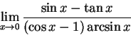 \begin{displaymath}\lim_{x\to 0} \frac {\sin x - \tan x}{(\cos x -1) \arcsin x}\end{displaymath}