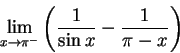 \begin{displaymath}{\lim_{x\rightarrow {\pi^-}} } \left( \frac{1}{\sin x} - \frac{1}{\pi - x} \right)
\end{displaymath}