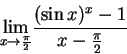 \begin{displaymath}{\lim_{x\rightarrow \frac{\pi}{2} } }
\frac
{ (\sin x)^x -1 } { x - \frac{\pi}{2}}
\end{displaymath}