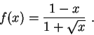 \begin{displaymath}f(x)= \frac{1-x}{1+\sqrt{x}} \,\,.
\end{displaymath}