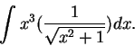 \begin{displaymath}\int x^3 (\frac{1}{\sqrt {x^2+1}})dx.\end{displaymath}