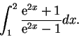 \begin{displaymath}\int_{1}^{2} \frac{{\rm e}^{2x}+1}{{\rm e}^{2x}-1}dx.\end{displaymath}