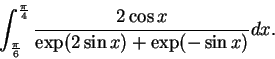 \begin{displaymath}\int _{\frac{\pi }{6}}^{\frac{\pi }{4}}\frac{2\cos x}{\exp (2 \sin x)+\exp (-\sin x)}dx
.\end{displaymath}