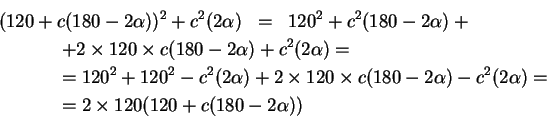 \begin{eqnarray*}
	(120+c(180-2\alpha))^{2}+c^{2}(2\alpha)&=&120^{2}+c^{2}(180-2...
	...lpha) = \\ & & \hspace{-5cm}= 2 \times 120
	(120+c(180-2\alpha)) \end{eqnarray*}